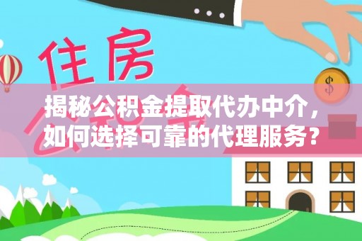 红旗揭秘公积金提取代办中介，如何选择可靠的代理服务？