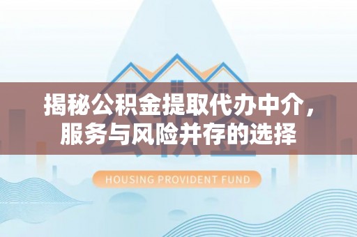 红旗揭秘公积金提取代办中介，服务与风险并存的选择