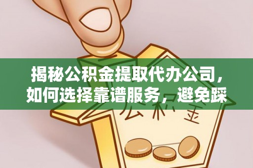 红旗揭秘公积金提取代办公司，如何选择靠谱服务，避免踩坑？