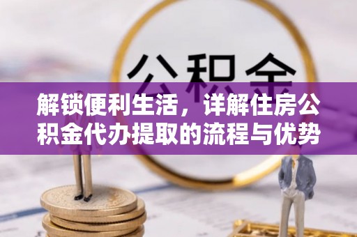 红旗解锁便利生活，详解住房公积金代办提取的流程与优势