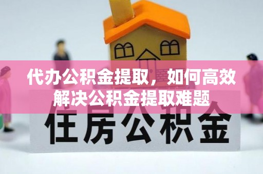 红旗代办公积金提取，如何高效解决公积金提取难题