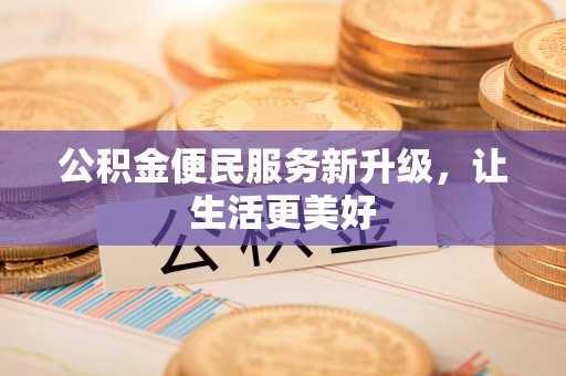 红旗公积金便民服务新升级，让生活更美好