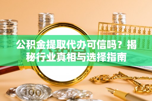 红旗公积金提取代办可信吗？揭秘行业真相与选择指南