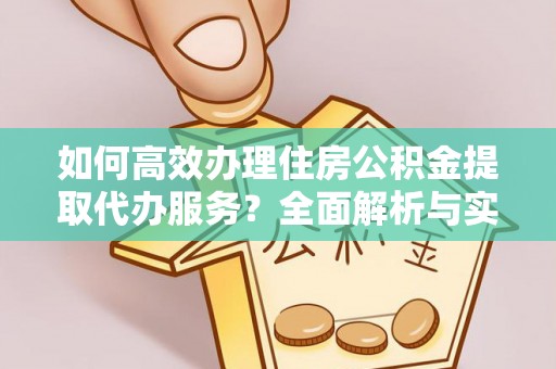 红旗如何高效办理住房公积金提取代办服务？全面解析与实用指南