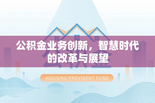 红旗公积金业务创新，智慧时代的改革与展望