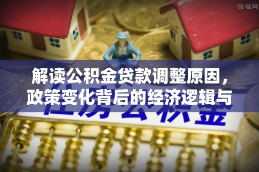 红旗解读公积金贷款调整原因，政策变化背后的经济逻辑与影响