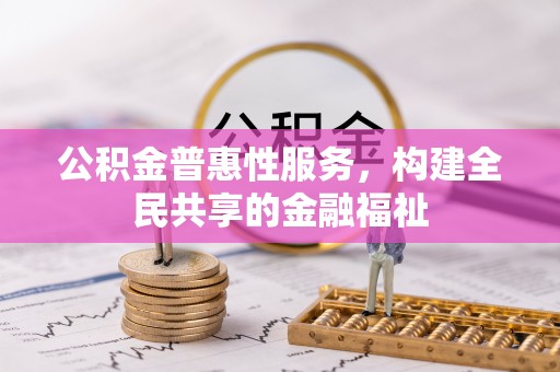 红旗公积金普惠性服务，构建全民共享的金融福祉
