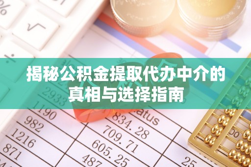 红旗揭秘公积金提取代办中介的真相与选择指南
