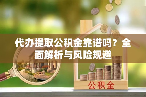 红旗代办提取公积金靠谱吗？全面解析与风险规避