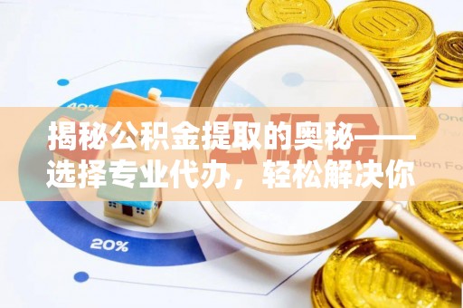 红旗揭秘公积金提取的奥秘——选择专业代办，轻松解决你的难题