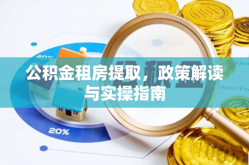 红旗公积金租房提取，政策解读与实操指南