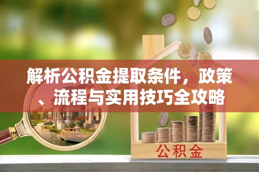红旗解析公积金提取条件，政策、流程与实用技巧全攻略