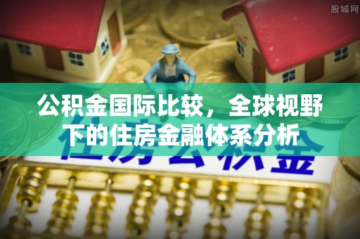 红旗公积金国际比较，全球视野下的住房金融体系分析