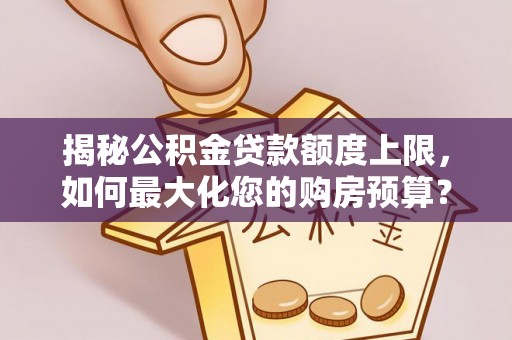 红旗揭秘公积金贷款额度上限，如何最大化您的购房预算？