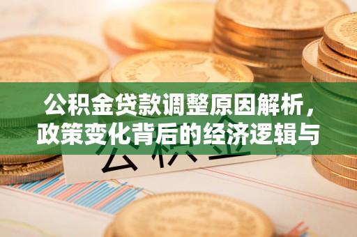 红旗公积金贷款调整原因解析，政策变化背后的经济逻辑与民生考量