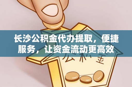 红旗长沙公积金代办提取，便捷服务，让资金流动更高效