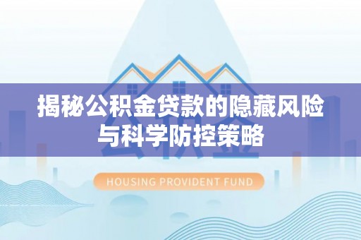 红旗揭秘公积金贷款的隐藏风险与科学防控策略